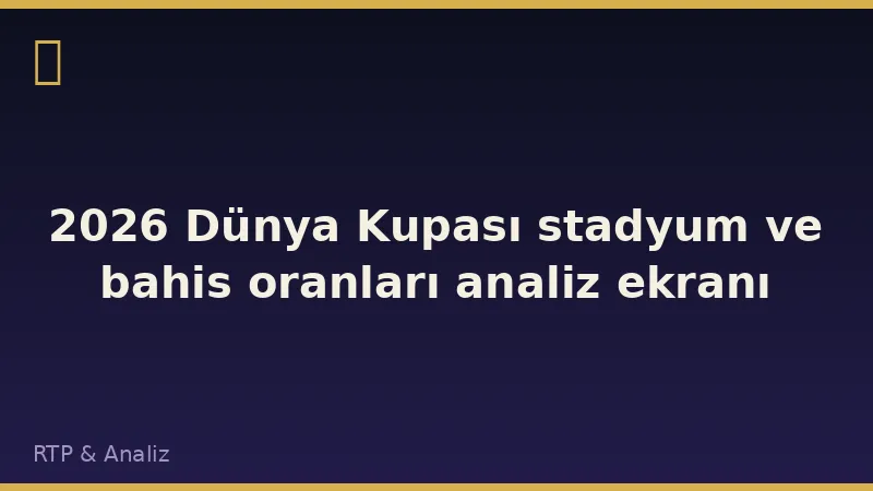 2026 Dünya Kupası stadyum ve bahis oranları analiz ekranı